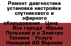 Ремонт,диагностика,установка,настройка спутникового и эфирного оборудования › Цена ­ 900 - Все города, Юрьев-Польский р-н Электро-Техника » Услуги   . Ненецкий АО,Верхняя Пеша д.